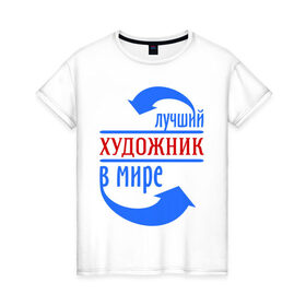 Женская футболка хлопок с принтом Лучший художник в мире в Санкт-Петербурге, 100% хлопок | прямой крой, круглый вырез горловины, длина до линии бедер, слегка спущенное плечо | лучший | мир | профессия | работа | стрелки | художник