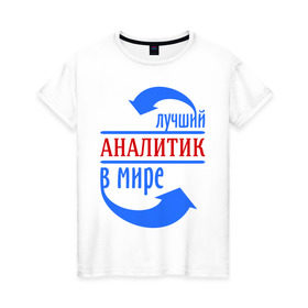 Женская футболка хлопок с принтом Лучший аналитик в мире в Санкт-Петербурге, 100% хлопок | прямой крой, круглый вырез горловины, длина до линии бедер, слегка спущенное плечо | лучший | мир | профессия | работа | стрелки