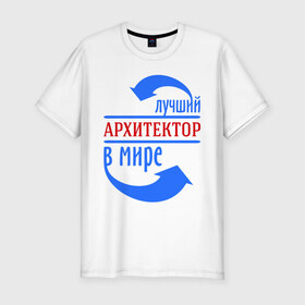 Мужская футболка премиум с принтом Лучший архитектор в мире в Санкт-Петербурге, 92% хлопок, 8% лайкра | приталенный силуэт, круглый вырез ворота, длина до линии бедра, короткий рукав | архитектор | лучший | мир | профессия | работа | стрелки