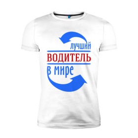 Мужская футболка премиум с принтом Лучший водитель в мире в Санкт-Петербурге, 92% хлопок, 8% лайкра | приталенный силуэт, круглый вырез ворота, длина до линии бедра, короткий рукав | водитель | лучший | мир | профессия | работа | стрелки
