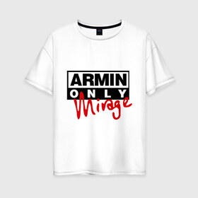 Женская футболка хлопок Oversize с принтом Armin only - mirage в Санкт-Петербурге, 100% хлопок | свободный крой, круглый ворот, спущенный рукав, длина до линии бедер
 | addicted | buuren | mirage | van | аrmin