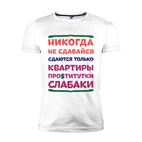 Мужская футболка премиум с принтом Никогда не сдавайся в Санкт-Петербурге, 92% хлопок, 8% лайкра | приталенный силуэт, круглый вырез ворота, длина до линии бедра, короткий рукав | квартиры | никогда | сдавайся | слабаки