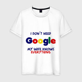 Мужская футболка хлопок с принтом I don`t need Google в Санкт-Петербурге, 100% хлопок | прямой крой, круглый вырез горловины, длина до линии бедер, слегка спущенное плечо. | Тематика изображения на принте: i don t need google | женатым | моя жена знает все | муж | подарок | приколы