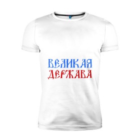 Мужская футболка премиум с принтом Россия Великая Держава в Санкт-Петербурге, 92% хлопок, 8% лайкра | приталенный силуэт, круглый вырез ворота, длина до линии бедра, короткий рукав | русь