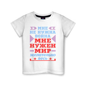 Детская футболка хлопок с принтом Мне нужен весь мир в Санкт-Петербурге, 100% хлопок | круглый вырез горловины, полуприлегающий силуэт, длина до линии бедер | весь | война | желательно | мир | мне | нужна