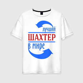 Женская футболка хлопок Oversize с принтом Лучший шахтёр в мире в Санкт-Петербурге, 100% хлопок | свободный крой, круглый ворот, спущенный рукав, длина до линии бедер
 | горняк | лучший | мир | профессия | специалист | стрелочки | шахтер