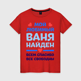 Женская футболка хлопок с принтом Мой любимый Ваня в Санкт-Петербурге, 100% хлопок | прямой крой, круглый вырез горловины, длина до линии бедер, слегка спущенное плечо | ваня | иван | любимый | мой | найден | свободны | спасибо
