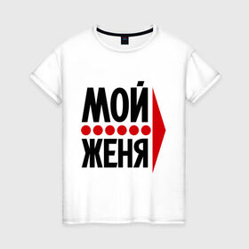 Женская футболка хлопок с принтом Мой Женя в Санкт-Петербурге, 100% хлопок | прямой крой, круглый вырез горловины, длина до линии бедер, слегка спущенное плечо | 