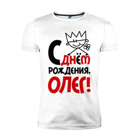 Мужская футболка премиум с принтом С днём рождения, Олег в Санкт-Петербурге, 92% хлопок, 8% лайкра | приталенный силуэт, круглый вырез ворота, длина до линии бедра, короткий рукав | день | днем | корона | олег | рождения