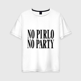 Женская футболка хлопок Oversize с принтом No Pirlo no party в Санкт-Петербурге, 100% хлопок | свободный крой, круглый ворот, спущенный рукав, длина до линии бедер
 | no party | no pirlo | мяч | спорт | футбол