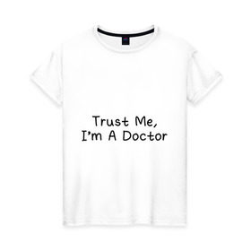 Женская футболка хлопок с принтом Trust me, I`m A Doctor в Санкт-Петербурге, 100% хлопок | прямой крой, круглый вырез горловины, длина до линии бедер, слегка спущенное плечо | 