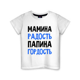 Детская футболка хлопок с принтом Мамина радость, папина гордость в Санкт-Петербурге, 100% хлопок | круглый вырез горловины, полуприлегающий силуэт, длина до линии бедер | 
