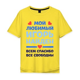 Мужская футболка хлопок Oversize с принтом Мой любимый Игорь в Санкт-Петербурге, 100% хлопок | свободный крой, круглый ворот, “спинка” длиннее передней части | Тематика изображения на принте: 