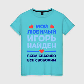 Женская футболка хлопок с принтом Мой любимый Игорь в Санкт-Петербурге, 100% хлопок | прямой крой, круглый вырез горловины, длина до линии бедер, слегка спущенное плечо | 