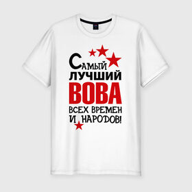 Мужская футболка премиум с принтом Самый лучший Вова в Санкт-Петербурге, 92% хлопок, 8% лайкра | приталенный силуэт, круглый вырез ворота, длина до линии бедра, короткий рукав | владимир | вова | володя | времен | всех | лучший | народов | самый