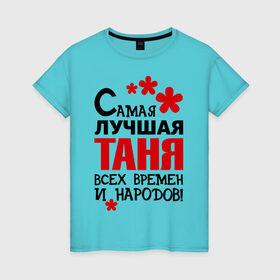 Женская футболка хлопок с принтом Самая лучшая Таня в Санкт-Петербурге, 100% хлопок | прямой крой, круглый вырез горловины, длина до линии бедер, слегка спущенное плечо | времен | всех | лучшая | народов | самая | таня | татьяна