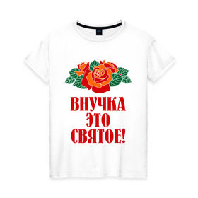 Женская футболка хлопок с принтом Внучка - это святое в Санкт-Петербурге, 100% хлопок | прямой крой, круглый вырез горловины, длина до линии бедер, слегка спущенное плечо | внучка | розы | цветы | это святое
