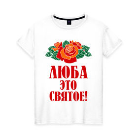Женская футболка хлопок с принтом Люба - это святое в Санкт-Петербурге, 100% хлопок | прямой крой, круглый вырез горловины, длина до линии бедер, слегка спущенное плечо | 