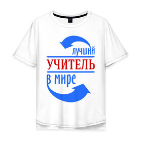 Мужская футболка хлопок Oversize с принтом Лучший учитель в мире в Санкт-Петербурге, 100% хлопок | свободный крой, круглый ворот, “спинка” длиннее передней части | 