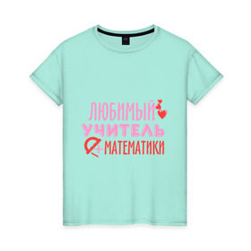 Женская футболка хлопок с принтом Учитель математики в Санкт-Петербурге, 100% хлопок | прямой крой, круглый вырез горловины, длина до линии бедер, слегка спущенное плечо | математика | преподаватель | сердечко | учитель | школа | юбимый учитель