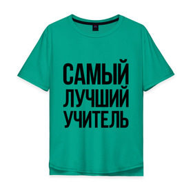 Мужская футболка хлопок Oversize с принтом Самый лучший учитель в Санкт-Петербурге, 100% хлопок | свободный крой, круглый ворот, “спинка” длиннее передней части | преподаватель | самый лучший | учитель | школа