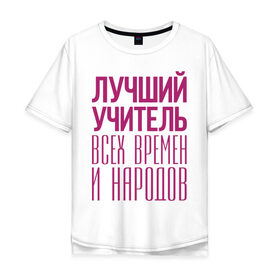 Мужская футболка хлопок Oversize с принтом Лучший учитель в Санкт-Петербурге, 100% хлопок | свободный крой, круглый ворот, “спинка” длиннее передней части | лучший учитель | преподаватель | учитель | школа