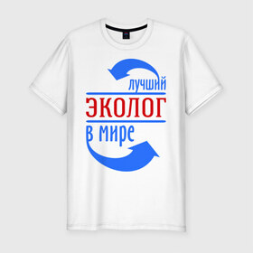 Мужская футболка премиум с принтом Лучший эколог в мире в Санкт-Петербурге, 92% хлопок, 8% лайкра | приталенный силуэт, круглый вырез ворота, длина до линии бедра, короткий рукав | 
