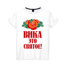Женская футболка хлопок с принтом Вика - это святое в Санкт-Петербурге, 100% хлопок | прямой крой, круглый вырез горловины, длина до линии бедер, слегка спущенное плечо | вика | виктория | розы | цветочки | это святое