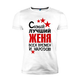 Мужская футболка премиум с принтом Самый лучший Женя в Санкт-Петербурге, 92% хлопок, 8% лайкра | приталенный силуэт, круглый вырез ворота, длина до линии бедра, короткий рукав | Тематика изображения на принте: евгений | женя | имена звезда | самый лучший женя