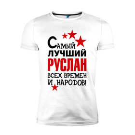 Мужская футболка премиум с принтом Самый лучший Руслан в Санкт-Петербурге, 92% хлопок, 8% лайкра | приталенный силуэт, круглый вырез ворота, длина до линии бедра, короткий рукав | Тематика изображения на принте: звезда | лучший | народ | руслан | самый лучший руслан