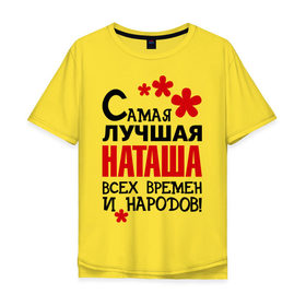 Мужская футболка хлопок Oversize с принтом Самая лучшая Наташа в Санкт-Петербурге, 100% хлопок | свободный крой, круглый ворот, “спинка” длиннее передней части | всех времён и народов | имена | наташа | самая лучшая наташа | цветочки