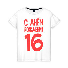 Женская футболка хлопок с принтом С днем рождения 16 в Санкт-Петербурге, 100% хлопок | прямой крой, круглый вырез горловины, длина до линии бедер, слегка спущенное плечо | 16 | happy birthday | возраст | день рождения | праздник