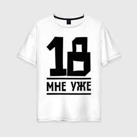 Женская футболка хлопок Oversize с принтом 18 мне уже в Санкт-Петербурге, 100% хлопок | свободный крой, круглый ворот, спущенный рукав, длина до линии бедер
 | happy birthday | возраст | день рождения | мне уже | праздник