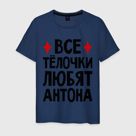 Мужская футболка хлопок с принтом Все телочки любят Антона в Санкт-Петербурге, 100% хлопок | прямой крой, круглый вырез горловины, длина до линии бедер, слегка спущенное плечо. | антон | все | любят | телки | телочки