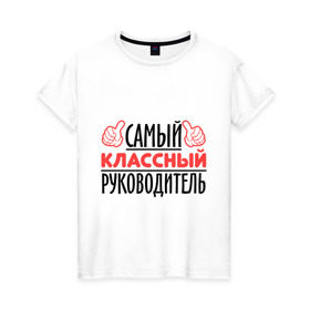 Женская футболка хлопок с принтом Самый классный руководитель в Санкт-Петербурге, 100% хлопок | прямой крой, круглый вырез горловины, длина до линии бедер, слегка спущенное плечо | класс | классный руководитель | преподаватель | учитель | школа