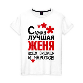Женская футболка хлопок с принтом Самая лучшая Женя в Санкт-Петербурге, 100% хлопок | прямой крой, круглый вырез горловины, длина до линии бедер, слегка спущенное плечо | времен | всех | евгения | женя | лучшая | народов | самая