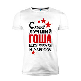 Мужская футболка премиум с принтом Самый лучший Гоша в Санкт-Петербурге, 92% хлопок, 8% лайкра | приталенный силуэт, круглый вырез ворота, длина до линии бедра, короткий рукав | времен | всех | георгий | гоша | григорий | жора | лучший | народов | самый