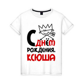 Женская футболка хлопок с принтом С днём рождения, Ксюша в Санкт-Петербурге, 100% хлопок | прямой крой, круглый вырез горловины, длина до линии бедер, слегка спущенное плечо | день | днем | ксения | ксюша | рождения