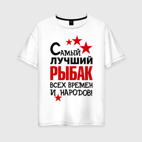 Женская футболка хлопок Oversize с принтом Самый лучший рыбак в Санкт-Петербурге, 100% хлопок | свободный крой, круглый ворот, спущенный рукав, длина до линии бедер
 | клёв | крючок | рыбак | рыбка. улов | самый лучший рыбак | турист