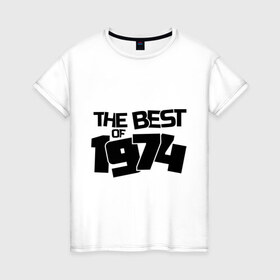Женская футболка хлопок с принтом The best of 1974 в Санкт-Петербурге, 100% хлопок | прямой крой, круглый вырез горловины, длина до линии бедер, слегка спущенное плечо | Тематика изображения на принте: the best of 1974 | года рождения