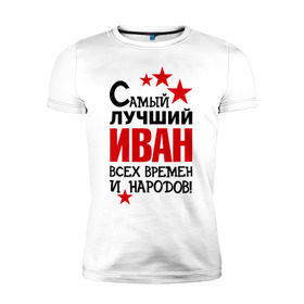 Мужская футболка премиум с принтом Самый лучший Иван в Санкт-Петербурге, 92% хлопок, 8% лайкра | приталенный силуэт, круглый вырез ворота, длина до линии бедра, короткий рукав | времен | иван | лучший | народов | самый