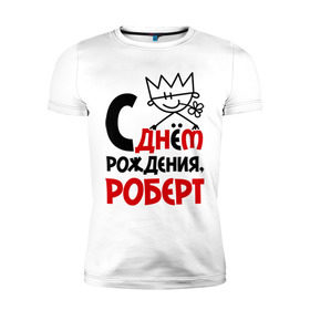 Мужская футболка премиум с принтом С днём рождения, Роберт в Санкт-Петербурге, 92% хлопок, 8% лайкра | приталенный силуэт, круглый вырез ворота, длина до линии бедра, короткий рукав | роберт | рождения | с днем