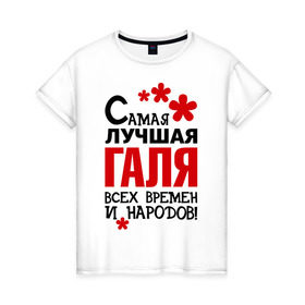 Женская футболка хлопок с принтом Самая лучшая Галя в Санкт-Петербурге, 100% хлопок | прямой крой, круглый вырез горловины, длина до линии бедер, слегка спущенное плечо | времен | галина | галя | лучшая | народов | самая