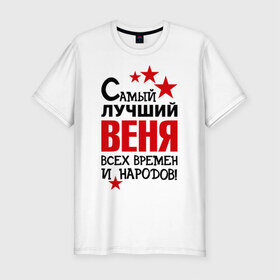 Мужская футболка премиум с принтом Самый лучший Веня в Санкт-Петербурге, 92% хлопок, 8% лайкра | приталенный силуэт, круглый вырез ворота, длина до линии бедра, короткий рукав | вениамин | веня | времен | лучший | народов | самый