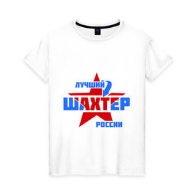 Женская футболка хлопок с принтом Лучший шахтер России в Санкт-Петербурге, 100% хлопок | прямой крой, круглый вырез горловины, длина до линии бедер, слегка спущенное плечо | лучший | профессия | россия | специалист | шахтер