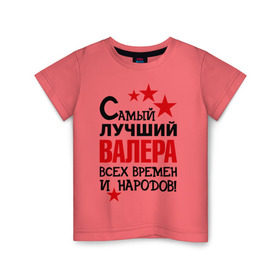 Детская футболка хлопок с принтом Самый лучший Валера в Санкт-Петербурге, 100% хлопок | круглый вырез горловины, полуприлегающий силуэт, длина до линии бедер | валера | валерий | времен | лучший | народов | самый