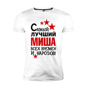 Мужская футболка премиум с принтом Самый лучший Миша в Санкт-Петербурге, 92% хлопок, 8% лайкра | приталенный силуэт, круглый вырез ворота, длина до линии бедра, короткий рукав | времен | лучший | михаил | миша | народов | самый