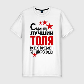 Мужская футболка премиум с принтом Самый лучший Толя в Санкт-Петербурге, 92% хлопок, 8% лайкра | приталенный силуэт, круглый вырез ворота, длина до линии бедра, короткий рукав | анатолий | времен | лучший | народов | самый | толя