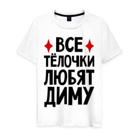 Мужская футболка хлопок с принтом Все телочки любят Диму в Санкт-Петербурге, 100% хлопок | прямой крой, круглый вырез горловины, длина до линии бедер, слегка спущенное плечо. | все | дима | дмитрий | любят | телки | телочки
