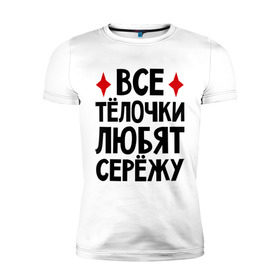 Мужская футболка премиум с принтом Все телочки любят Сережу в Санкт-Петербурге, 92% хлопок, 8% лайкра | приталенный силуэт, круглый вырез ворота, длина до линии бедра, короткий рукав | все | любят | сережа | телки | телочки